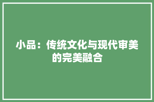 小品：传统文化与现代审美的完美融合 应用文
