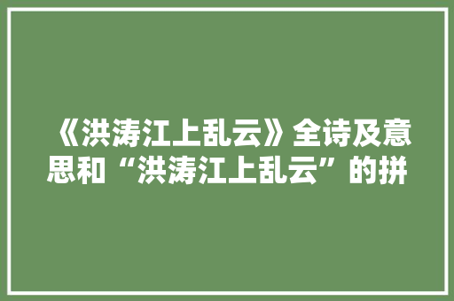 《洪涛江上乱云》全诗及意思和“洪涛江上乱云”的拼音注释