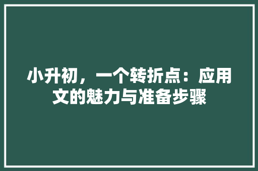 小升初，一个转折点：应用文的魅力与准备步骤 应用文