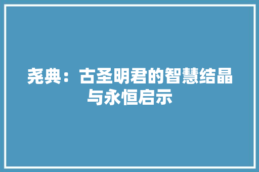 尧典：古圣明君的智慧结晶与永恒启示 应用文