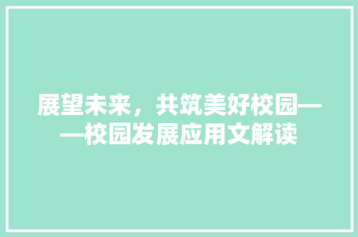 展望未来，共筑美好校园——校园发展应用文解读