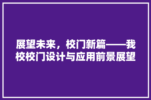 展望未来，校门新篇——我校校门设计与应用前景展望 应用文