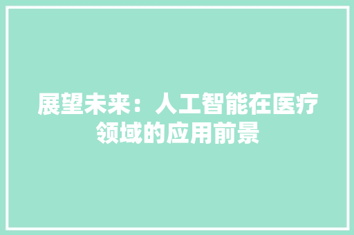 展望未来：人工智能在医疗领域的应用前景