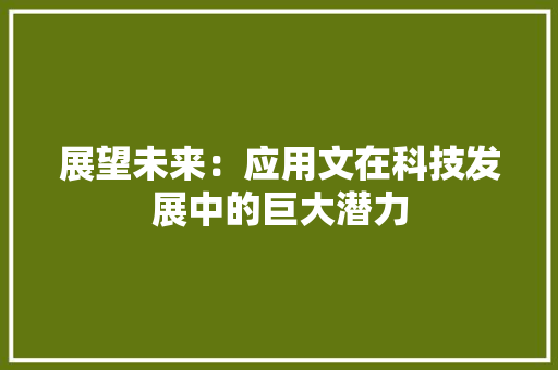 展望未来：应用文在科技发展中的巨大潜力 应用文