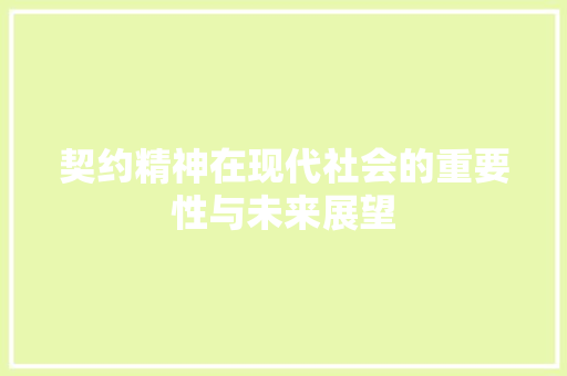 契约精神在现代社会的重要性与未来展望 应用文