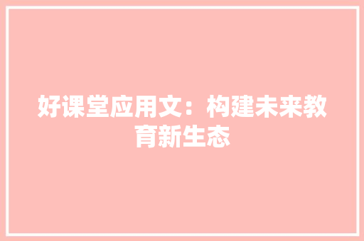 好课堂应用文：构建未来教育新生态