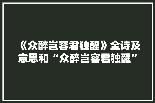 《众醉岂容君独醒》全诗及意思和“众醉岂容君独醒”的拼音注释