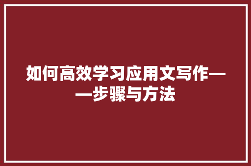 如何高效学习应用文写作——步骤与方法