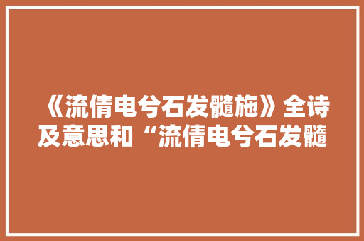 《流倩电兮石发髓施》全诗及意思和“流倩电兮石发髓施”的拼音注释