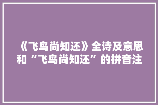 《飞鸟尚知还》全诗及意思和“飞鸟尚知还”的拼音注释