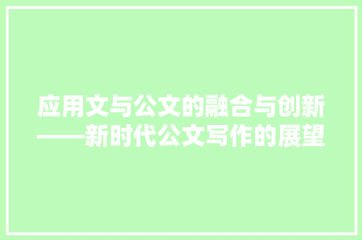 应用文与公文的融合与创新——新时代公文写作的展望