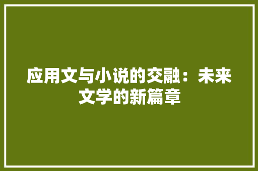 应用文与小说的交融：未来文学的新篇章 应用文