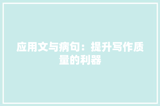 应用文与病句：提升写作质量的利器 应用文