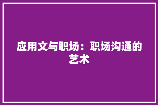 应用文与职场：职场沟通的艺术