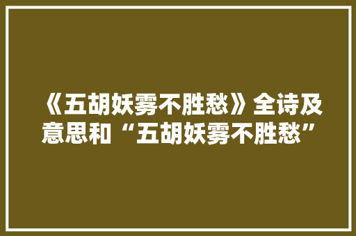 《五胡妖雾不胜愁》全诗及意思和“五胡妖雾不胜愁”的拼音注释