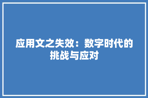 应用文之失效：数字时代的挑战与应对 应用文