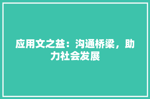应用文之益：沟通桥梁，助力社会发展 应用文