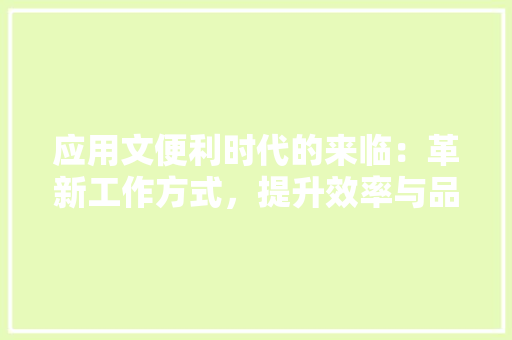 应用文便利时代的来临：革新工作方式，提升效率与品质 应用文