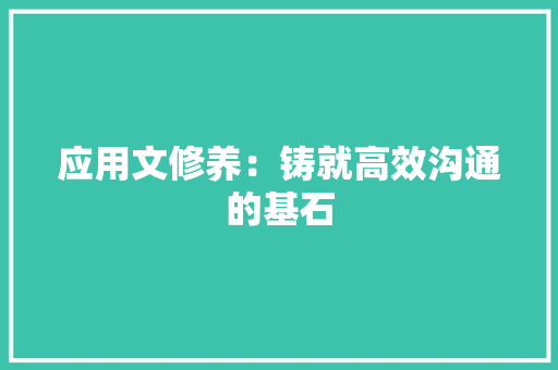 应用文修养：铸就高效沟通的基石