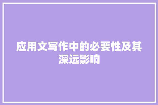 应用文写作中的必要性及其深远影响 应用文