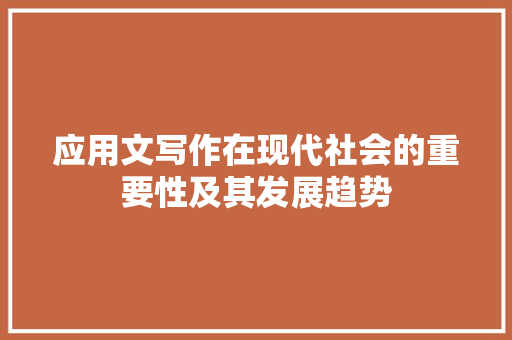 应用文写作在现代社会的重要性及其发展趋势 应用文