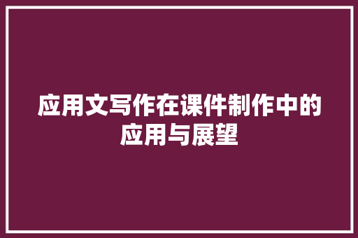应用文写作在课件制作中的应用与展望