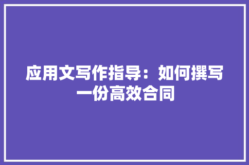 应用文写作指导：如何撰写一份高效合同