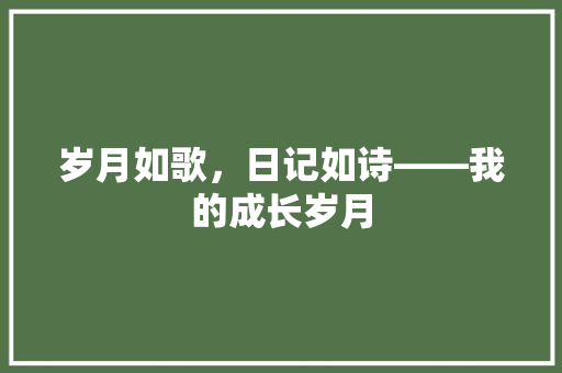 岁月如歌，日记如诗——我的成长岁月 应用文