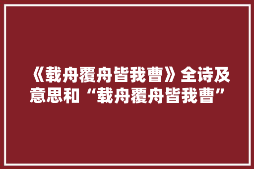 《载舟覆舟皆我曹》全诗及意思和“载舟覆舟皆我曹”的拼音注释 诗词鉴赏