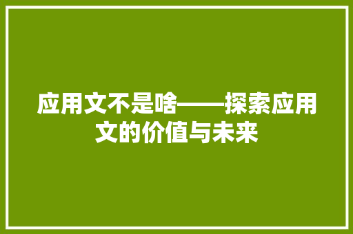 应用文不是啥——探索应用文的价值与未来