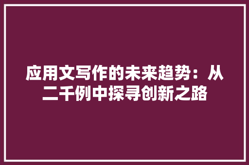 应用文写作的未来趋势：从二千例中探寻创新之路 应用文