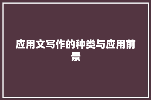 应用文写作的种类与应用前景 应用文
