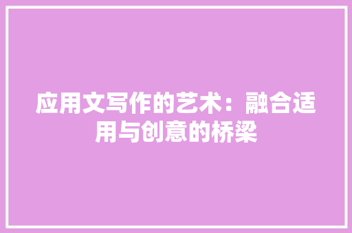 应用文写作的艺术：融合适用与创意的桥梁