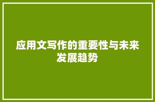 应用文写作的重要性与未来发展趋势 应用文