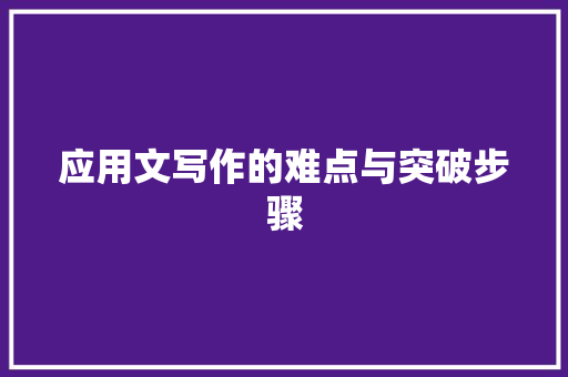 应用文写作的难点与突破步骤