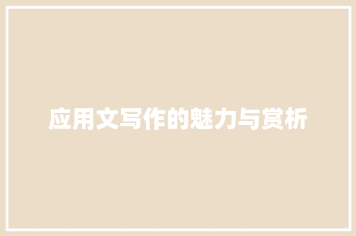 应用文写作的魅力与赏析 应用文