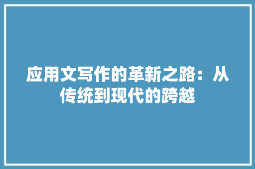 应用文写作的革新之路：从传统到现代的跨越