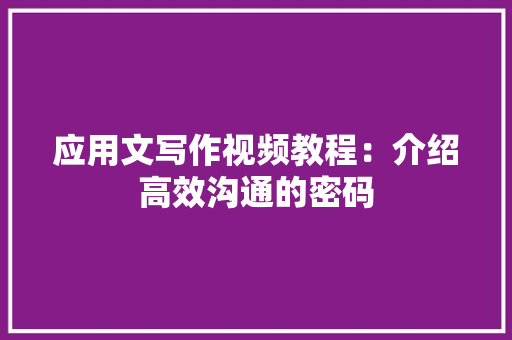 应用文写作视频教程：介绍高效沟通的密码