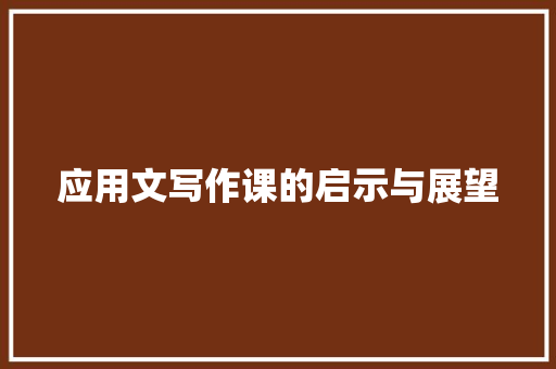 应用文写作课的启示与展望 应用文
