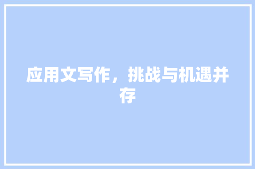 应用文写作，挑战与机遇并存 应用文
