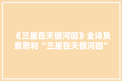 《三星在天银河回》全诗及意思和“三星在天银河回”的拼音注释