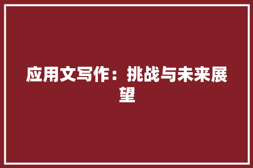 应用文写作：挑战与未来展望 应用文