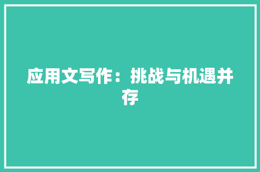 应用文写作：挑战与机遇并存 应用文