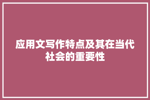 应用文写作特点及其在当代社会的重要性
