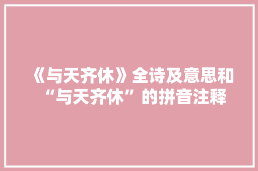 《与天齐休》全诗及意思和“与天齐休”的拼音注释 诗词鉴赏