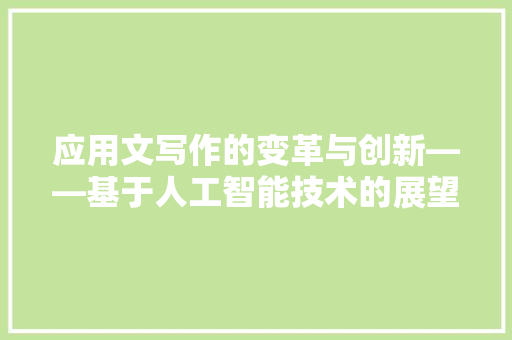 应用文写作的变革与创新——基于人工智能技术的展望 应用文