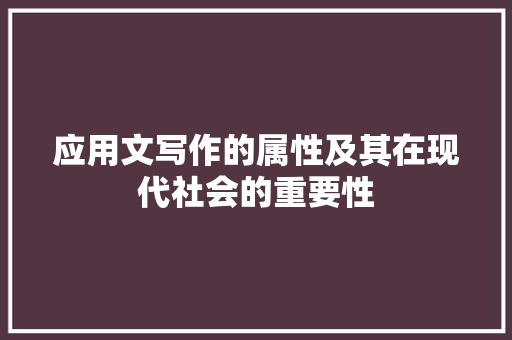 应用文写作的属性及其在现代社会的重要性 应用文