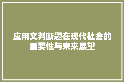 应用文判断题在现代社会的重要性与未来展望