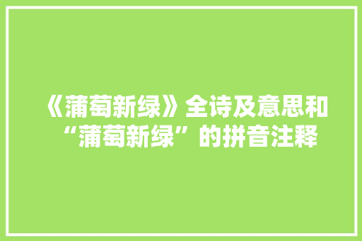 《蒲萄新绿》全诗及意思和“蒲萄新绿”的拼音注释