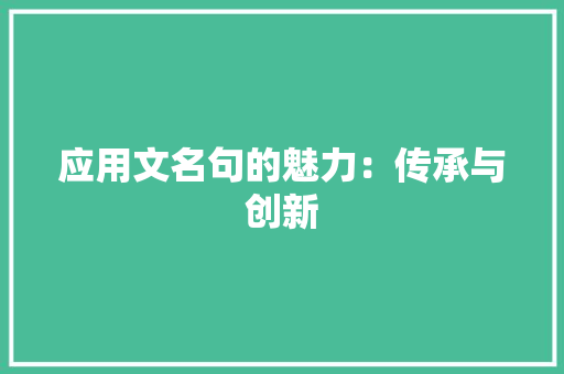 应用文名句的魅力：传承与创新